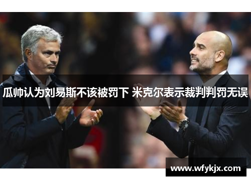 瓜帅认为刘易斯不该被罚下 米克尔表示裁判判罚无误 瓜帅认为刘易斯不该被罚下 米克尔表示裁判判罚无误