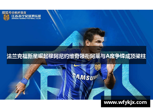 法兰克福新星崛起穆阿尼约维奇领衔阿莱与A席争锋成顶梁柱 法兰克福新星崛起穆阿尼约维奇领衔阿莱与A席争锋成顶梁柱