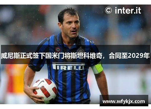 威尼斯正式签下国米门将斯坦科维奇，合同至2029年