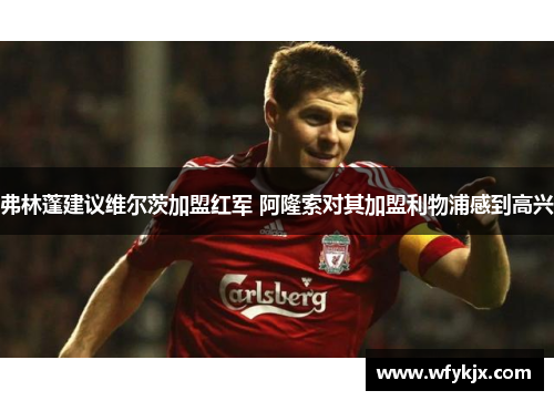 弗林蓬建议维尔茨加盟红军 阿隆索对其加盟利物浦感到高兴