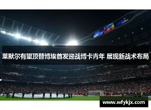 莱默尔有望顶替博埃首发迎战博卡青年 展现新战术布局 莱默尔有望顶替博埃首发迎战博卡青年 展现新战术布局
