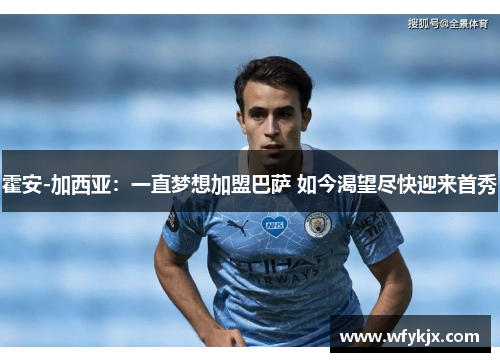 霍安-加西亚:一直梦想加盟巴萨 如今渴望尽快迎来首秀 霍安-加西亚:一直梦想加盟巴萨 如今渴望尽快迎来首秀