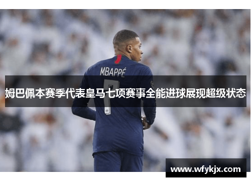 姆巴佩本赛季代表皇马七项赛事全能进球展现超级状态 姆巴佩本赛季代表皇马七项赛事全能进球展现超级状态