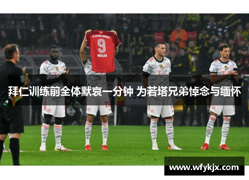拜仁训练前全体默哀一分钟 为若塔兄弟悼念与缅怀 拜仁训练前全体默哀一分钟 为若塔兄弟悼念与缅怀