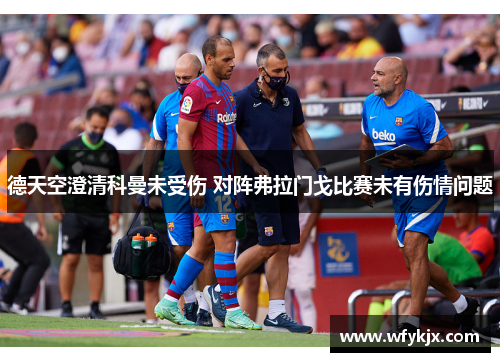 德天空澄清科曼未受伤 对阵弗拉门戈比赛未有伤情问题 德天空澄清科曼未受伤 对阵弗拉门戈比赛未有伤情问题