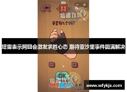 塔雷表示阿囧会激发求胜心态 期待亚沙里事件圆满解决 塔雷表示阿囧会激发求胜心态 期待亚沙里事件圆满解决